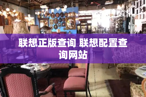 联想正版查询 联想配置查询网站