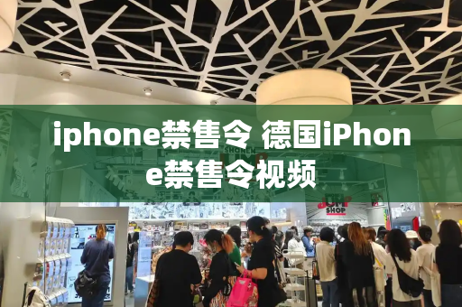 iphone禁售令 德国iPhone禁售令视频-第1张图片-星选测评