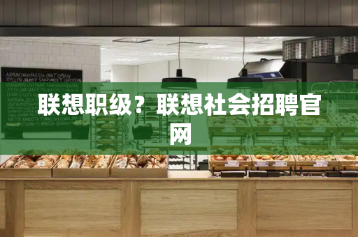 联想职级？联想社会招聘官网