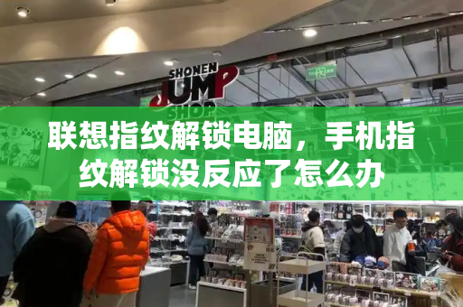 联想指纹解锁电脑，手机指纹解锁没反应了怎么办