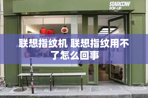 联想指纹机 联想指纹用不了怎么回事-第1张图片-星选测评