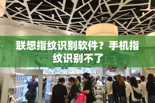 联想指纹识别软件？手机指纹识别不了
