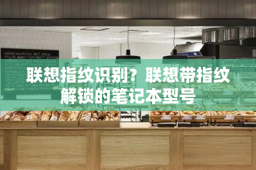 联想指纹识别？联想带指纹解锁的笔记本型号