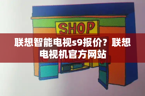 联想智能电视s9报价？联想电视机官方网站