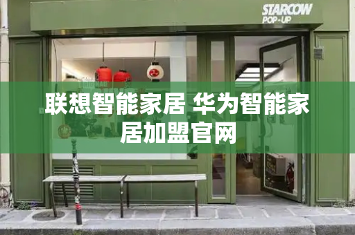 联想智能家居 华为智能家居加盟官网-第1张图片-星选测评