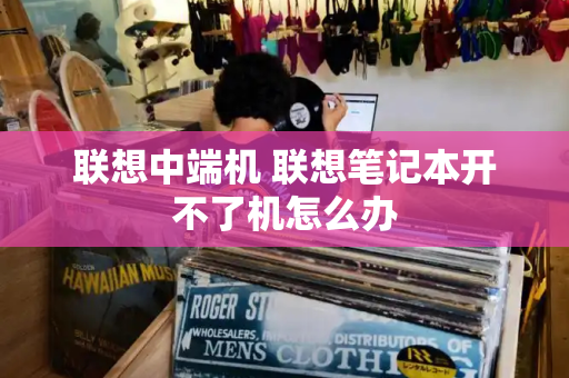 联想中端机 联想笔记本开不了机怎么办