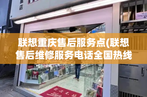 联想重庆售后服务点(联想售后维修服务电话全国热线)-第1张图片-星选测评