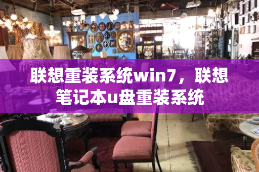 联想重装系统win7，联想笔记本u盘重装系统-第1张图片-星选测评
