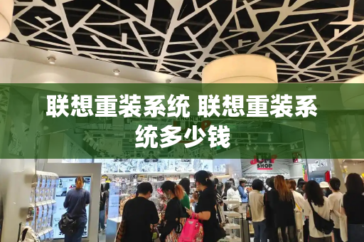 联想重装系统 联想重装系统多少钱