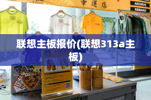 联想主板报价(联想313a主板)-第1张图片-星选测评