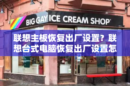 联想主板恢复出厂设置？联想台式电脑恢复出厂设置怎么弄