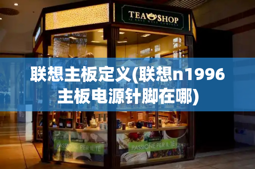 联想主板定义(联想n1996主板电源针脚在哪)-第1张图片-星选测评