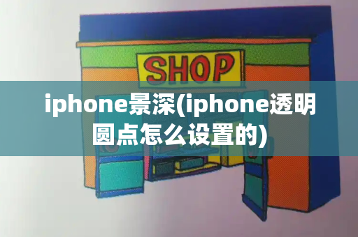 iphone景深(iphone透明圆点怎么设置的)-第1张图片-星选测评