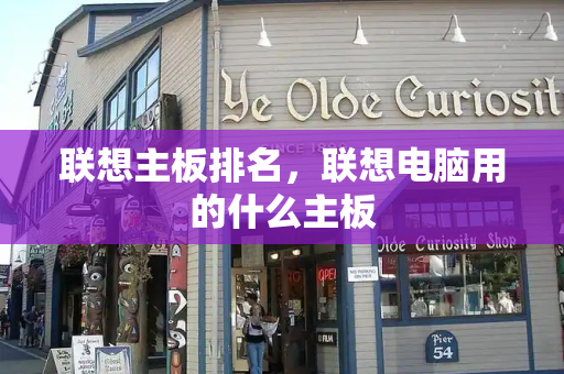 联想主板排名，联想电脑用的什么主板-第1张图片-星选测评
