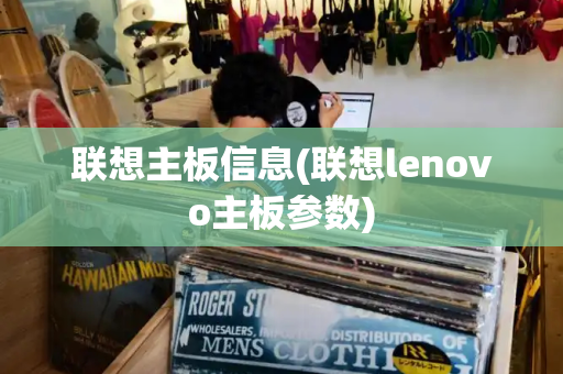 联想主板信息(联想lenovo主板参数)