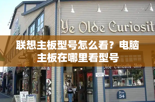 联想主板型号怎么看？电脑主板在哪里看型号