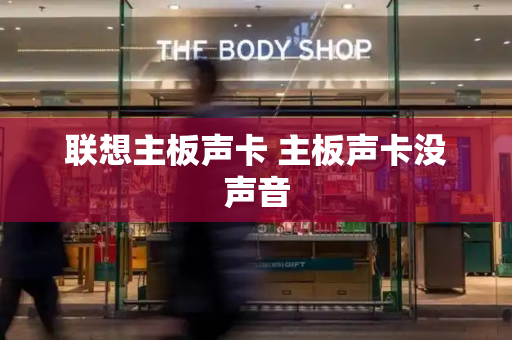 联想主板声卡 主板声卡没声音-第1张图片-星选测评