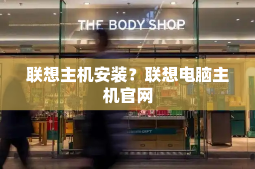 联想主机安装？联想电脑主机官网-第1张图片-星选测评