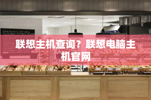 联想主机查询？联想电脑主机官网-第1张图片-星选测评