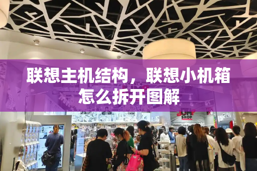 联想主机结构，联想小机箱怎么拆开图解-第1张图片-星选测评