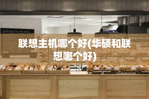 联想主机哪个好(华硕和联想哪个好)-第1张图片-星选测评