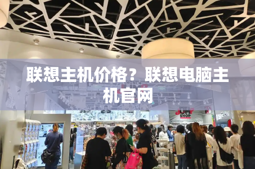 联想主机价格？联想电脑主机官网