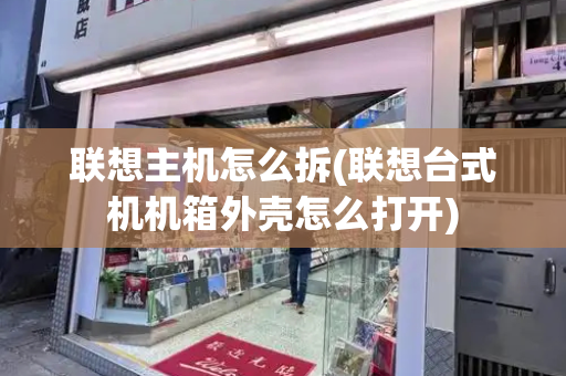 联想主机怎么拆(联想台式机机箱外壳怎么打开)