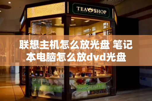 联想主机怎么放光盘 笔记本电脑怎么放dvd光盘-第1张图片-星选测评