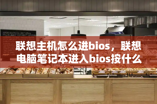 联想主机怎么进bios，联想电脑笔记本进入bios按什么键