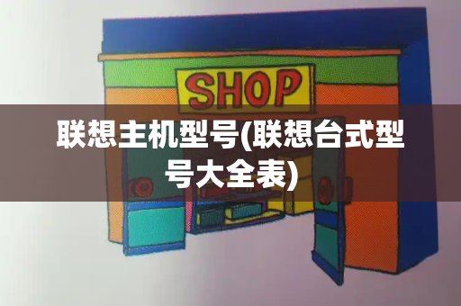 联想主机型号(联想台式型号大全表)-第1张图片-星选测评