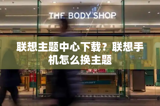 联想主题中心下载？联想手机怎么换主题