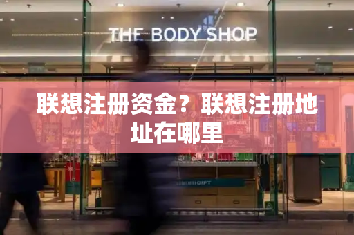 联想注册资金？联想注册地址在哪里