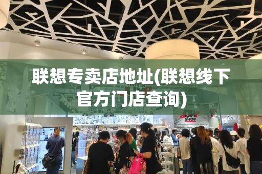 联想专卖店地址(联想线下官方门店查询)