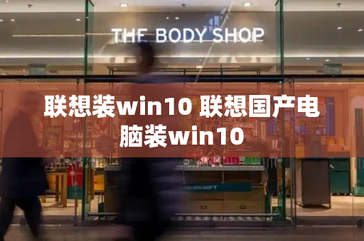 联想装win10 联想国产电脑装win10-第1张图片-星选测评