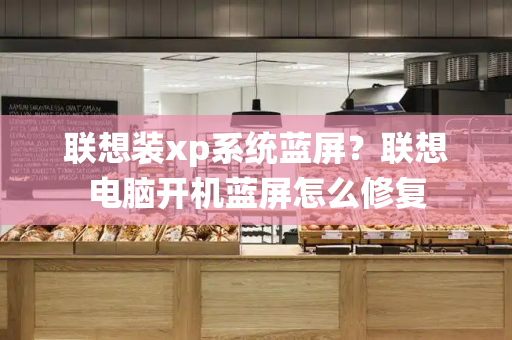联想装xp系统蓝屏？联想电脑开机蓝屏怎么修复
