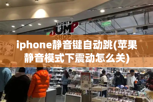 iphone静音键自动跳(苹果静音模式下震动怎么关)