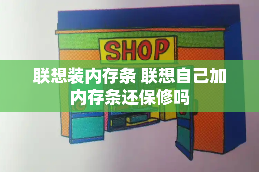 联想装内存条 联想自己加内存条还保修吗