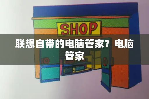 联想自带的电脑管家？电脑管家