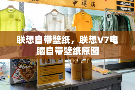 联想自带壁纸，联想V7电脑自带壁纸原图