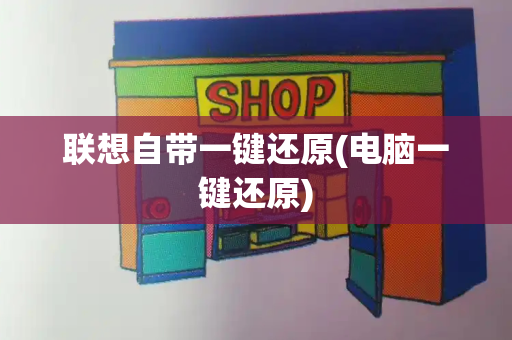 联想自带一键还原(电脑一键还原)
