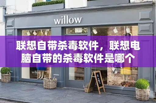 联想自带杀毒软件，联想电脑自带的杀毒软件是哪个