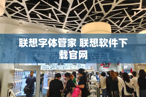 联想字体管家 联想软件下载官网-第1张图片-星选测评