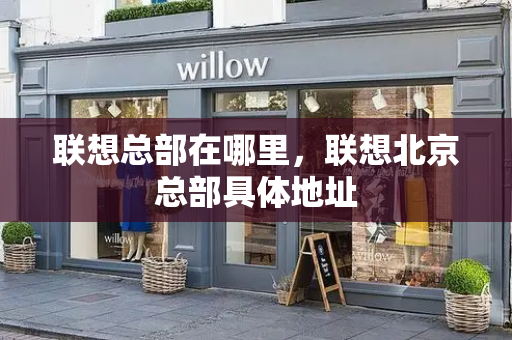 联想总部在哪里，联想北京总部具体地址