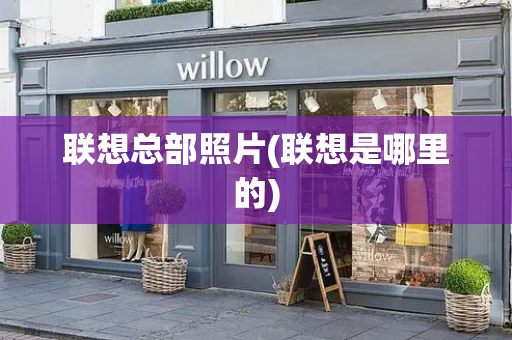 联想总部照片(联想是哪里的)