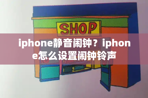 iphone静音闹钟？iphone怎么设置闹钟铃声-第1张图片-星选测评
