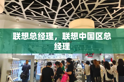 联想总经理，联想中国区总经理