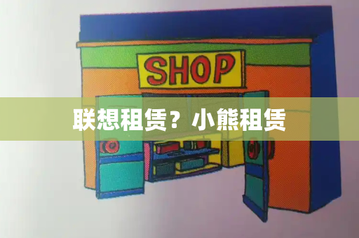 联想租赁？小熊租赁-第1张图片-星选测评