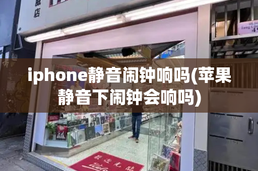 iphone静音闹钟响吗(苹果静音下闹钟会响吗)-第1张图片-星选测评