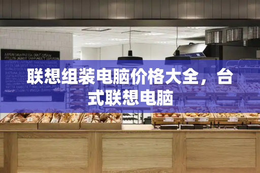 联想组装电脑价格大全，台式联想电脑