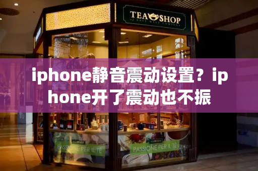 iphone静音震动设置？iphone开了震动也不振